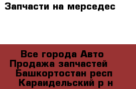 Запчасти на мерседес 203W - Все города Авто » Продажа запчастей   . Башкортостан респ.,Караидельский р-н